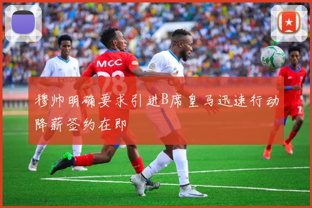 穆帅明确要求引进B席皇马迅速行动降薪签约在即
