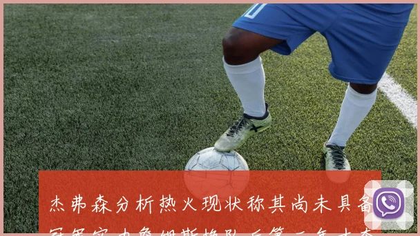 杰弗森分析热火现状称其尚未具备冠军实力詹姆斯换队后第二年才夺冠