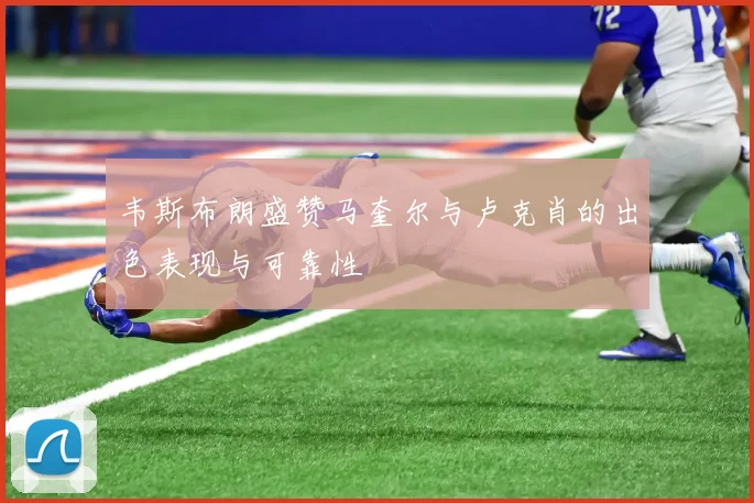 韦斯布朗盛赞马奎尔与卢克肖的出色表现与可靠性