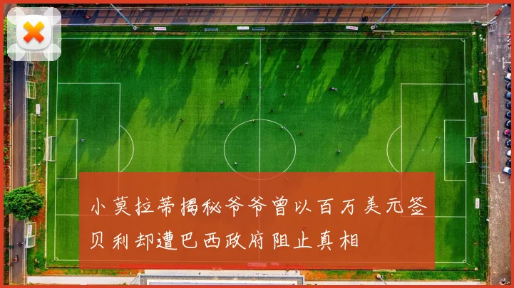 小莫拉蒂揭秘爷爷曾以百万美元签贝利却遭巴西政府阻止真相