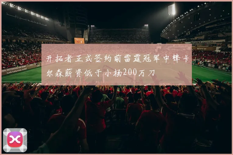 开拓者正式签约前雷霆冠军中锋卡尔森薪资低于小杨200万刀