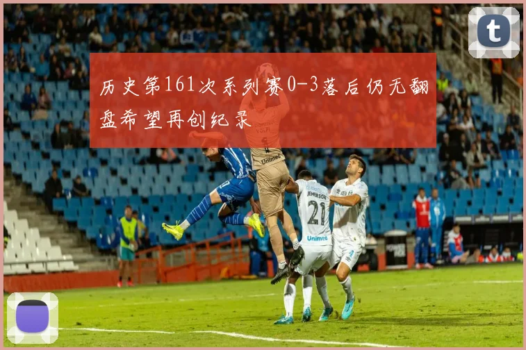 历史第161次系列赛0-3落后仍无翻盘希望再创纪录
