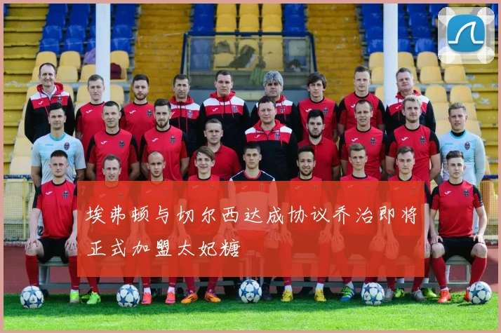 埃弗顿与切尔西达成协议乔治即将正式加盟太妃糖