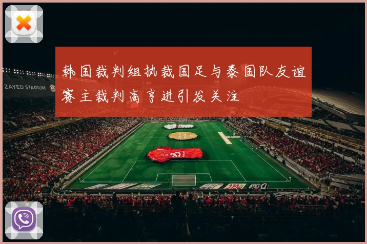 韩国裁判组执裁国足与泰国队友谊赛主裁判高亨进引发关注