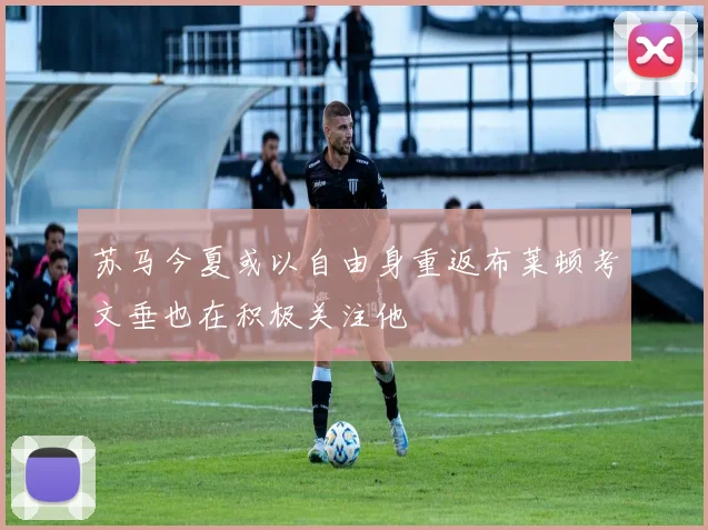 苏马今夏或以自由身重返布莱顿考文垂也在积极关注他