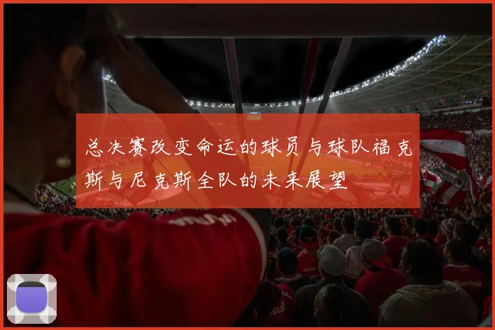总决赛改变命运的球员与球队福克斯与尼克斯全队的未来展望